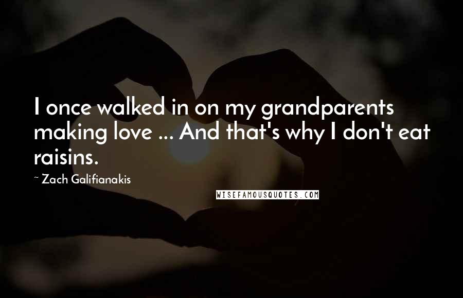 Zach Galifianakis Quotes: I once walked in on my grandparents making love ... And that's why I don't eat raisins.