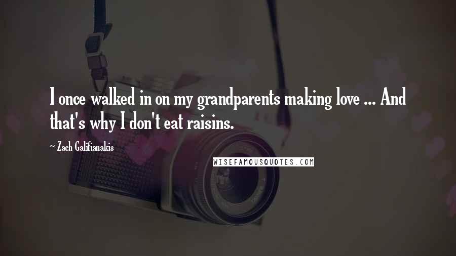 Zach Galifianakis Quotes: I once walked in on my grandparents making love ... And that's why I don't eat raisins.