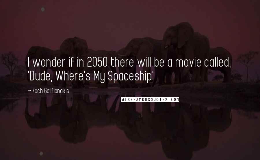 Zach Galifianakis Quotes: I wonder if in 2050 there will be a movie called, 'Dude, Where's My Spaceship'