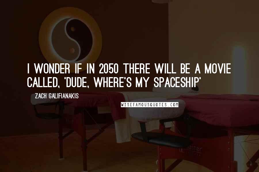 Zach Galifianakis Quotes: I wonder if in 2050 there will be a movie called, 'Dude, Where's My Spaceship'
