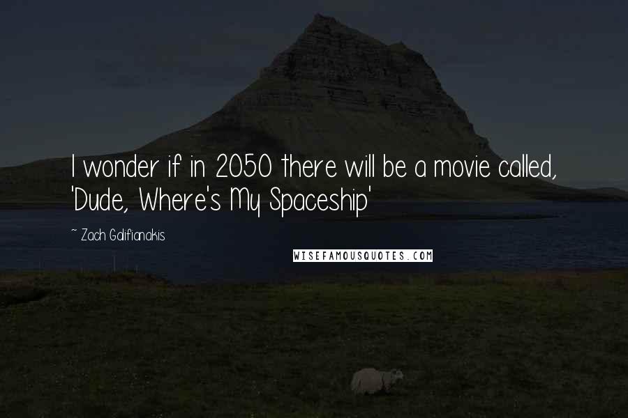 Zach Galifianakis Quotes: I wonder if in 2050 there will be a movie called, 'Dude, Where's My Spaceship'