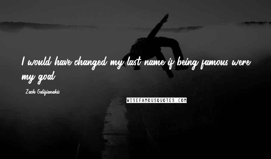 Zach Galifianakis Quotes: I would have changed my last name if being famous were my goal.