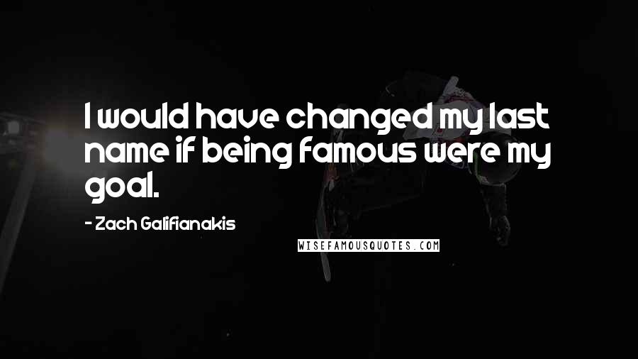 Zach Galifianakis Quotes: I would have changed my last name if being famous were my goal.