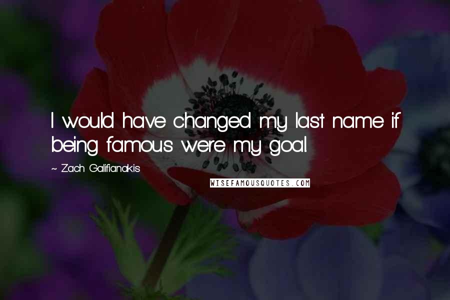 Zach Galifianakis Quotes: I would have changed my last name if being famous were my goal.