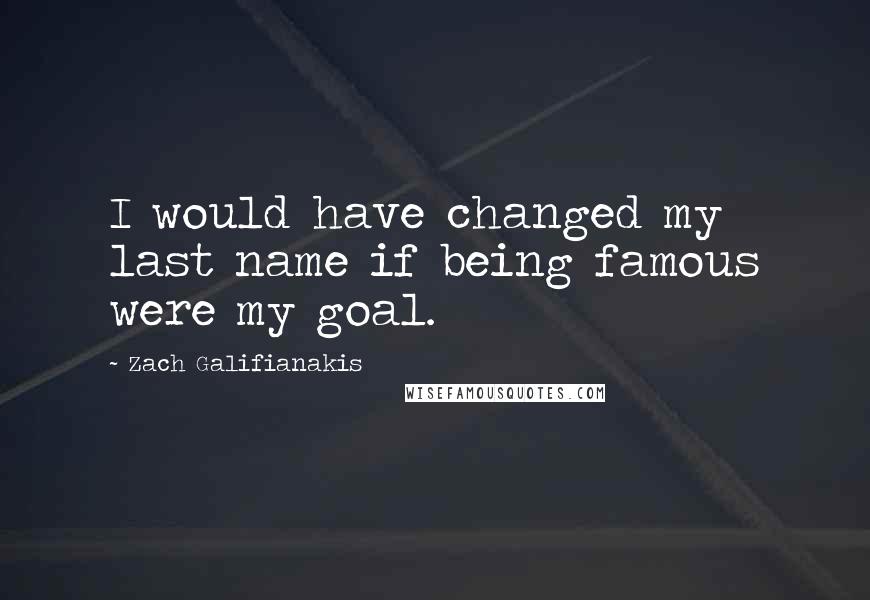 Zach Galifianakis Quotes: I would have changed my last name if being famous were my goal.