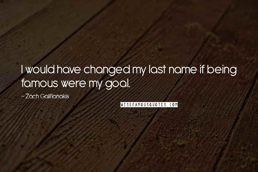 Zach Galifianakis Quotes: I would have changed my last name if being famous were my goal.