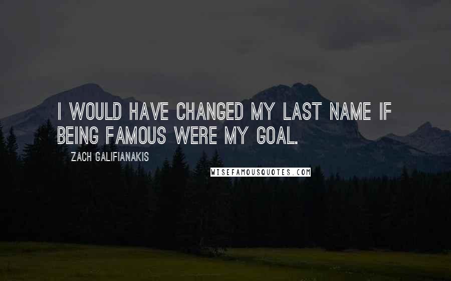 Zach Galifianakis Quotes: I would have changed my last name if being famous were my goal.