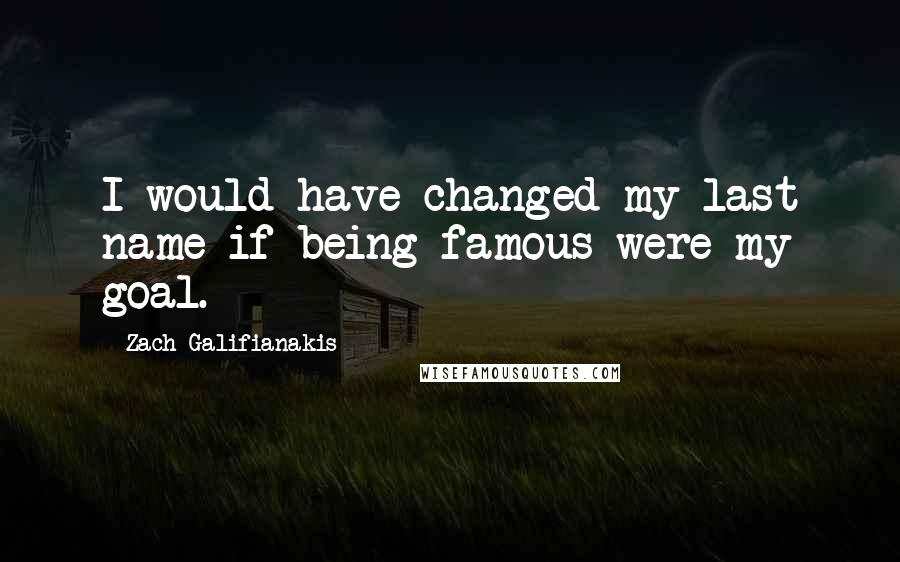 Zach Galifianakis Quotes: I would have changed my last name if being famous were my goal.