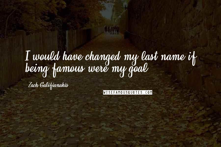 Zach Galifianakis Quotes: I would have changed my last name if being famous were my goal.