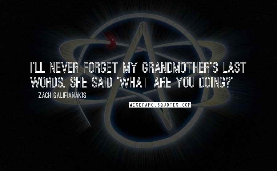 Zach Galifianakis Quotes: I'll never forget my grandmother's last words. She said 'What are you doing?'