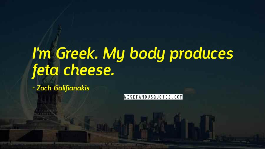 Zach Galifianakis Quotes: I'm Greek. My body produces feta cheese.