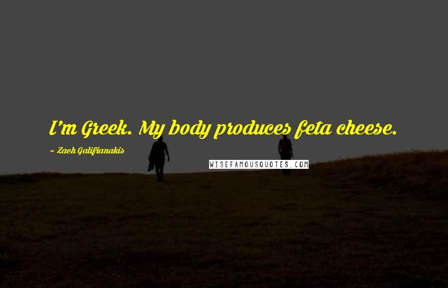 Zach Galifianakis Quotes: I'm Greek. My body produces feta cheese.