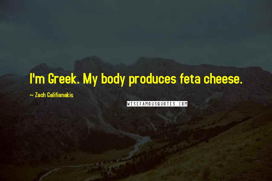 Zach Galifianakis Quotes: I'm Greek. My body produces feta cheese.