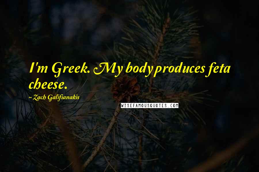 Zach Galifianakis Quotes: I'm Greek. My body produces feta cheese.