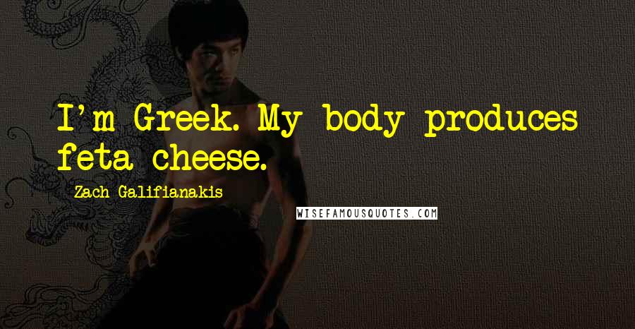 Zach Galifianakis Quotes: I'm Greek. My body produces feta cheese.