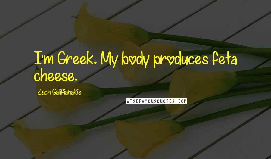 Zach Galifianakis Quotes: I'm Greek. My body produces feta cheese.