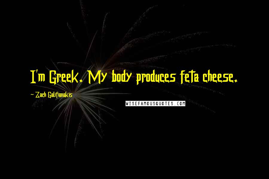 Zach Galifianakis Quotes: I'm Greek. My body produces feta cheese.