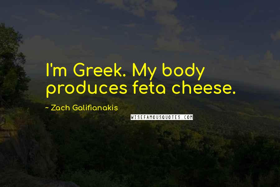 Zach Galifianakis Quotes: I'm Greek. My body produces feta cheese.