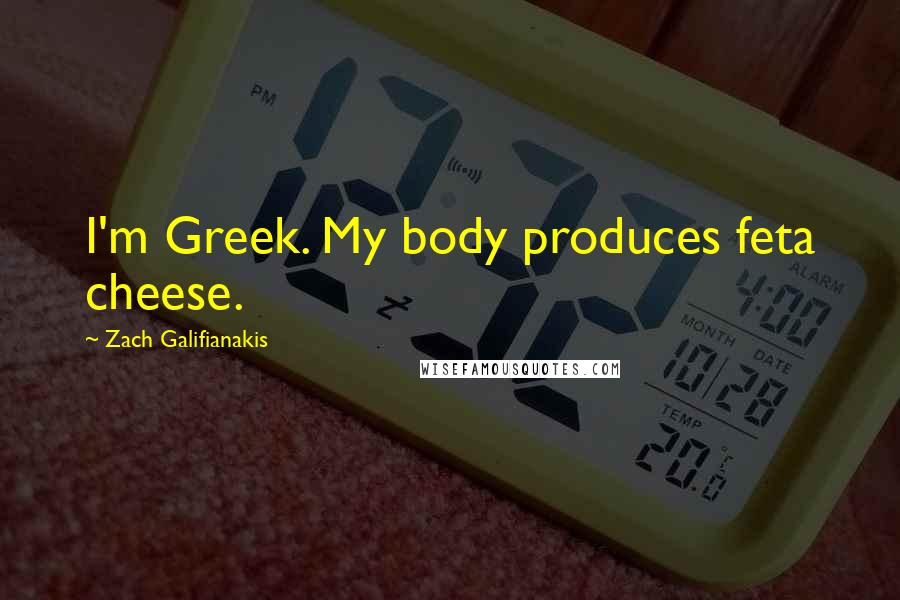 Zach Galifianakis Quotes: I'm Greek. My body produces feta cheese.