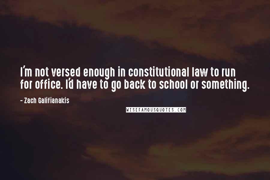 Zach Galifianakis Quotes: I'm not versed enough in constitutional law to run for office. I'd have to go back to school or something.