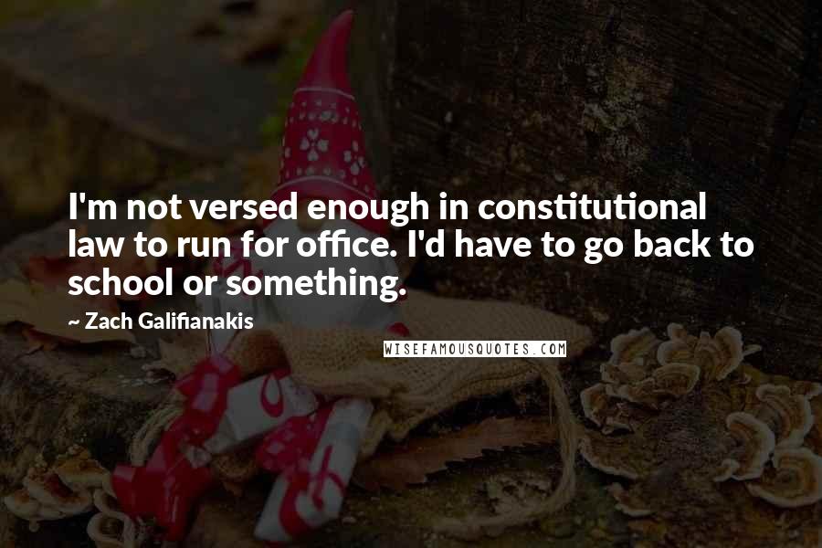 Zach Galifianakis Quotes: I'm not versed enough in constitutional law to run for office. I'd have to go back to school or something.