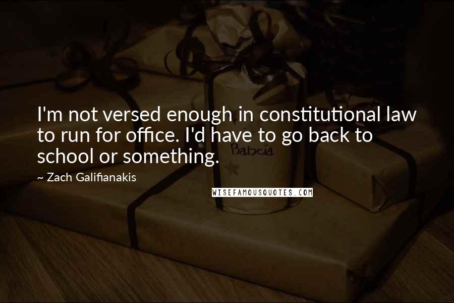 Zach Galifianakis Quotes: I'm not versed enough in constitutional law to run for office. I'd have to go back to school or something.