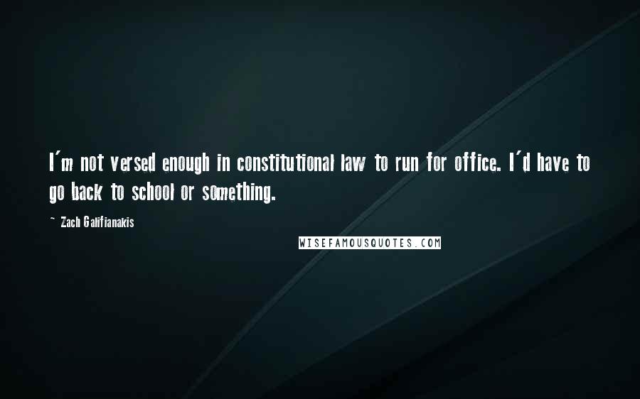 Zach Galifianakis Quotes: I'm not versed enough in constitutional law to run for office. I'd have to go back to school or something.