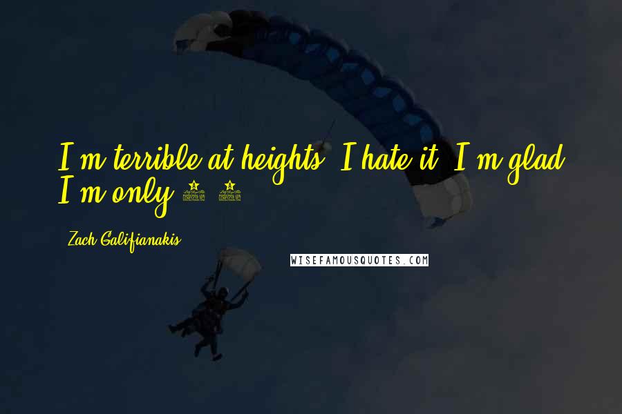 Zach Galifianakis Quotes: I'm terrible at heights. I hate it. I'm glad I'm only 5'7.