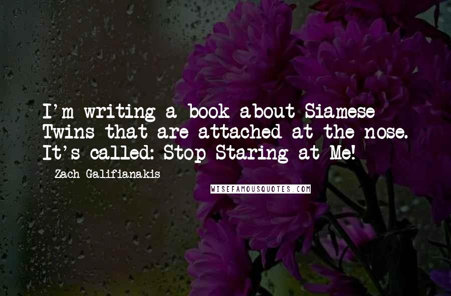 Zach Galifianakis Quotes: I'm writing a book about Siamese Twins that are attached at the nose. It's called: Stop Staring at Me!