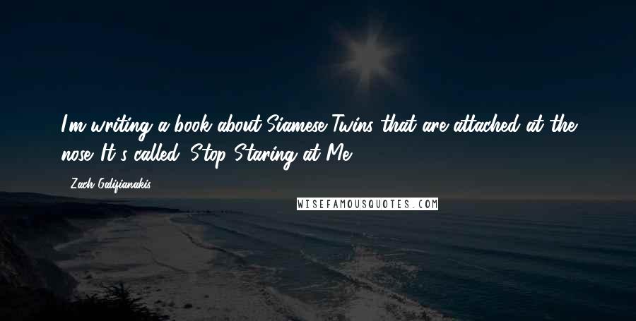 Zach Galifianakis Quotes: I'm writing a book about Siamese Twins that are attached at the nose. It's called: Stop Staring at Me!