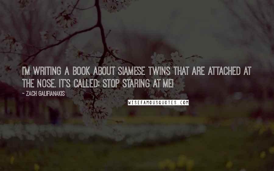 Zach Galifianakis Quotes: I'm writing a book about Siamese Twins that are attached at the nose. It's called: Stop Staring at Me!