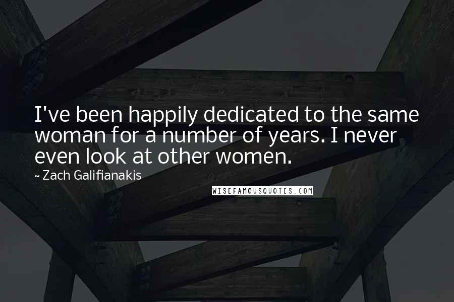 Zach Galifianakis Quotes: I've been happily dedicated to the same woman for a number of years. I never even look at other women.