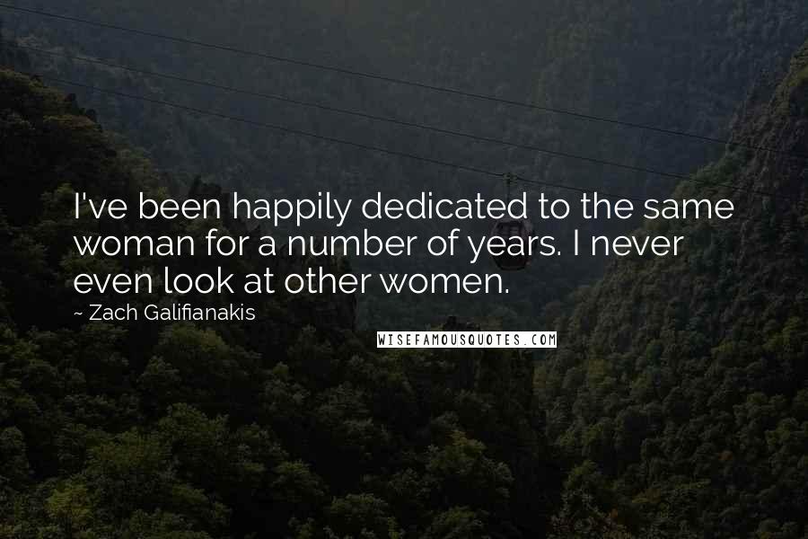 Zach Galifianakis Quotes: I've been happily dedicated to the same woman for a number of years. I never even look at other women.