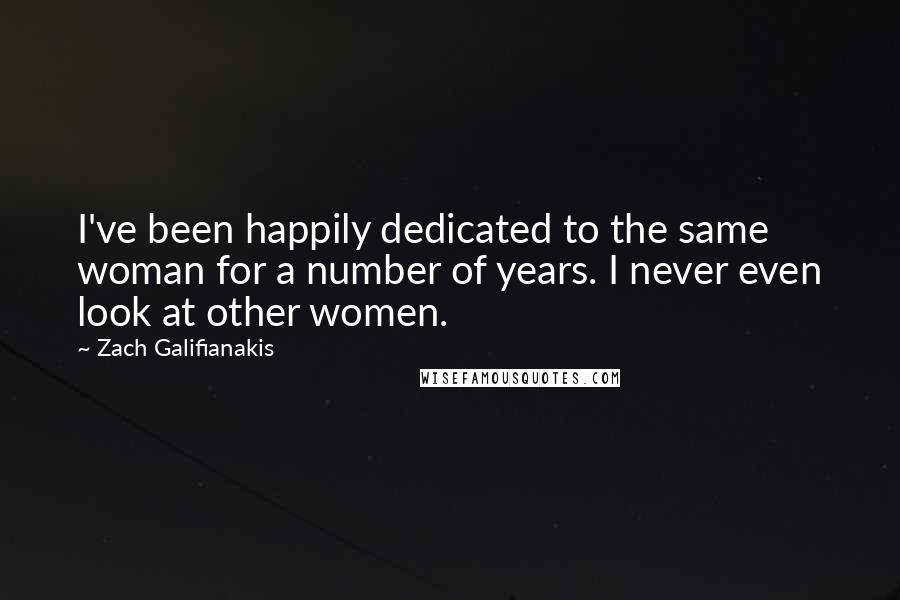 Zach Galifianakis Quotes: I've been happily dedicated to the same woman for a number of years. I never even look at other women.