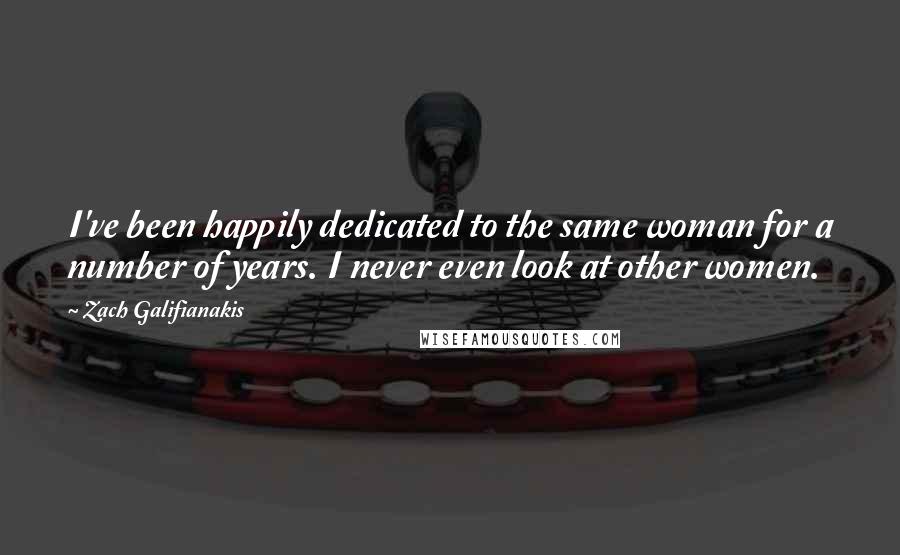 Zach Galifianakis Quotes: I've been happily dedicated to the same woman for a number of years. I never even look at other women.