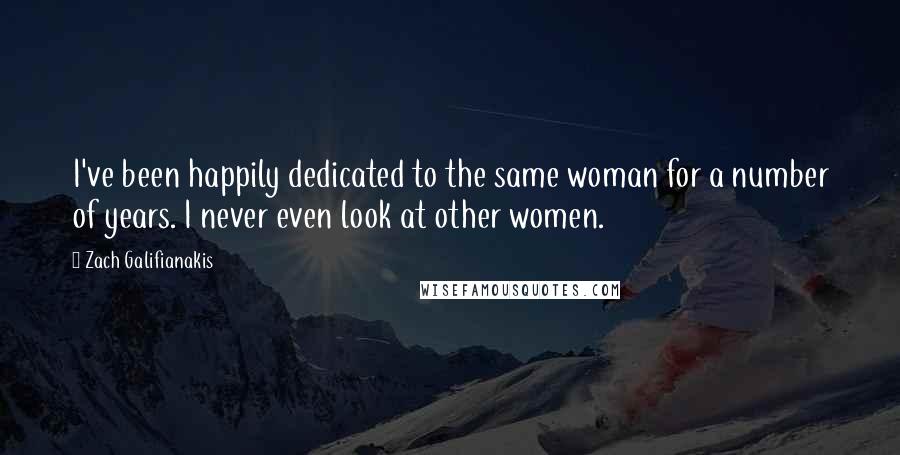 Zach Galifianakis Quotes: I've been happily dedicated to the same woman for a number of years. I never even look at other women.