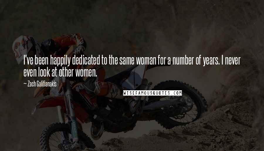 Zach Galifianakis Quotes: I've been happily dedicated to the same woman for a number of years. I never even look at other women.