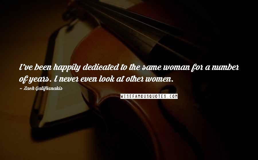 Zach Galifianakis Quotes: I've been happily dedicated to the same woman for a number of years. I never even look at other women.