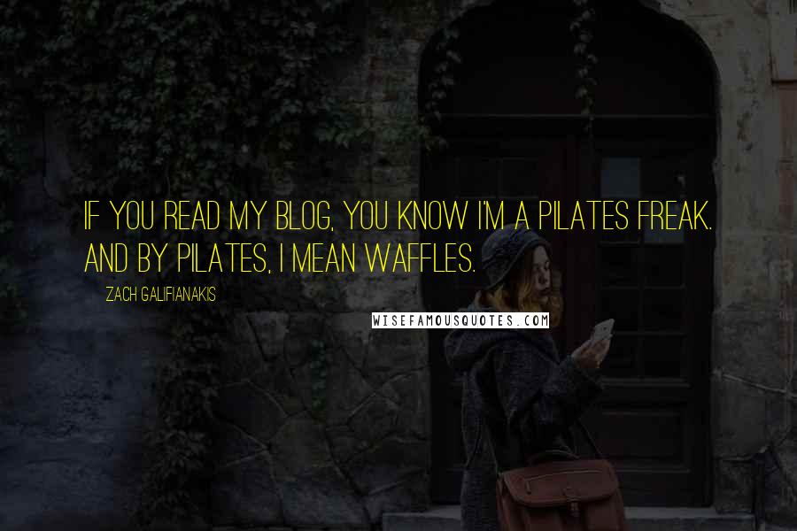 Zach Galifianakis Quotes: If you read my blog, you know I'm a pilates freak. And by pilates, I mean waffles.