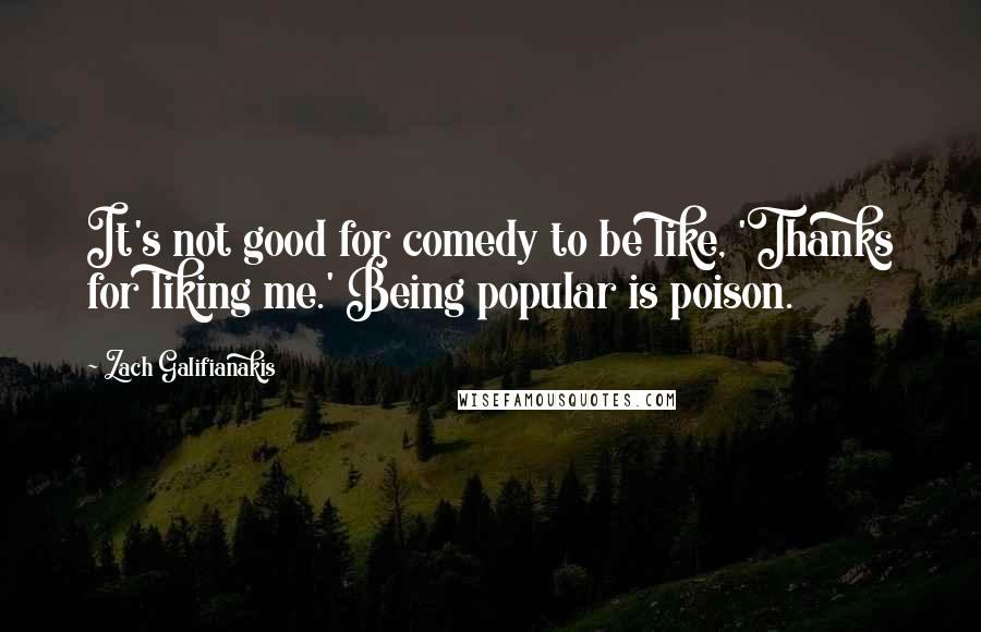 Zach Galifianakis Quotes: It's not good for comedy to be like, 'Thanks for liking me.' Being popular is poison.