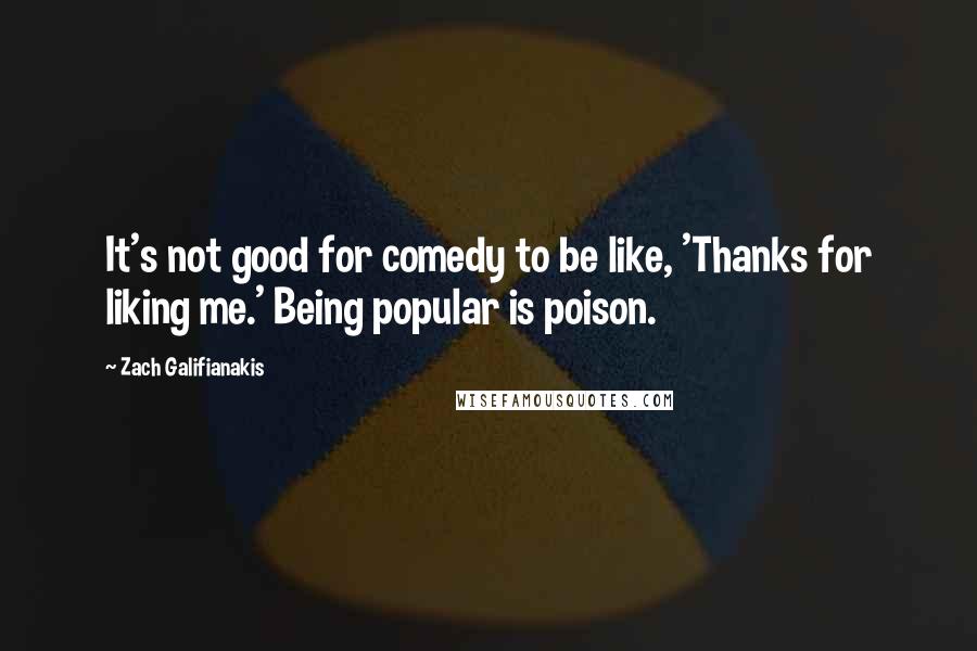 Zach Galifianakis Quotes: It's not good for comedy to be like, 'Thanks for liking me.' Being popular is poison.