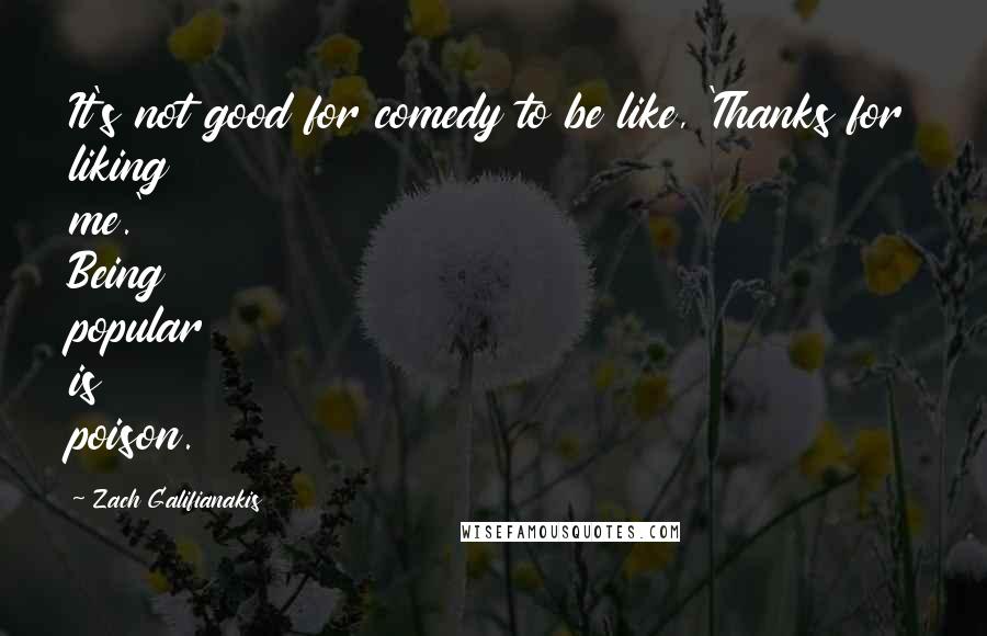Zach Galifianakis Quotes: It's not good for comedy to be like, 'Thanks for liking me.' Being popular is poison.