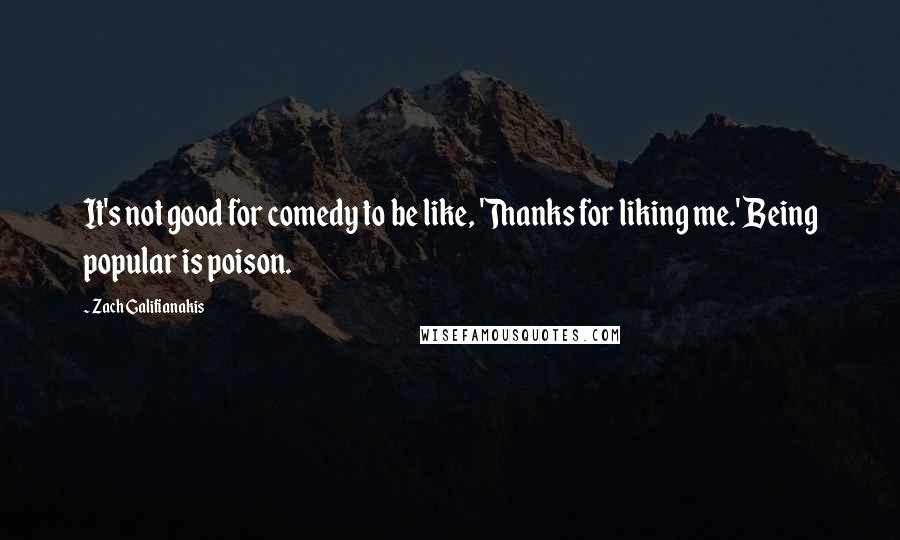 Zach Galifianakis Quotes: It's not good for comedy to be like, 'Thanks for liking me.' Being popular is poison.