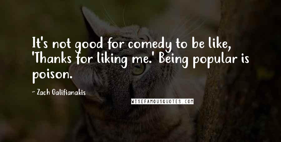Zach Galifianakis Quotes: It's not good for comedy to be like, 'Thanks for liking me.' Being popular is poison.