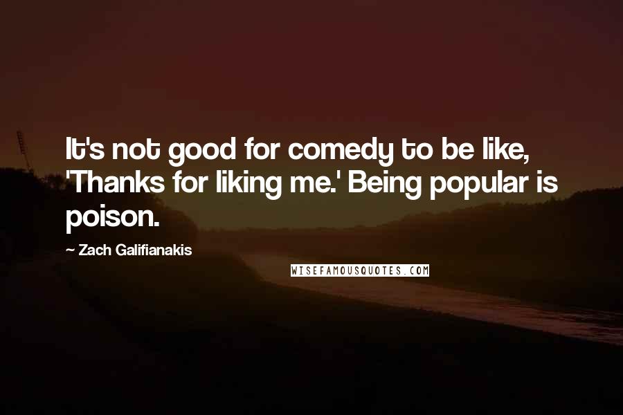 Zach Galifianakis Quotes: It's not good for comedy to be like, 'Thanks for liking me.' Being popular is poison.