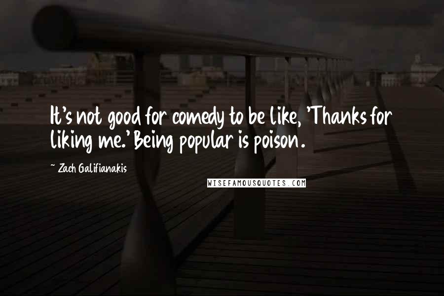 Zach Galifianakis Quotes: It's not good for comedy to be like, 'Thanks for liking me.' Being popular is poison.