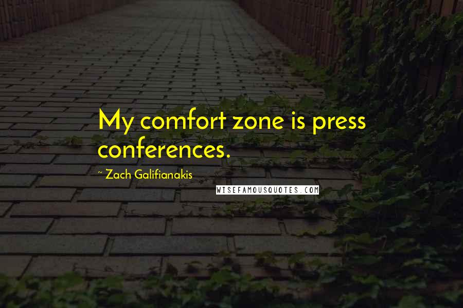 Zach Galifianakis Quotes: My comfort zone is press conferences.