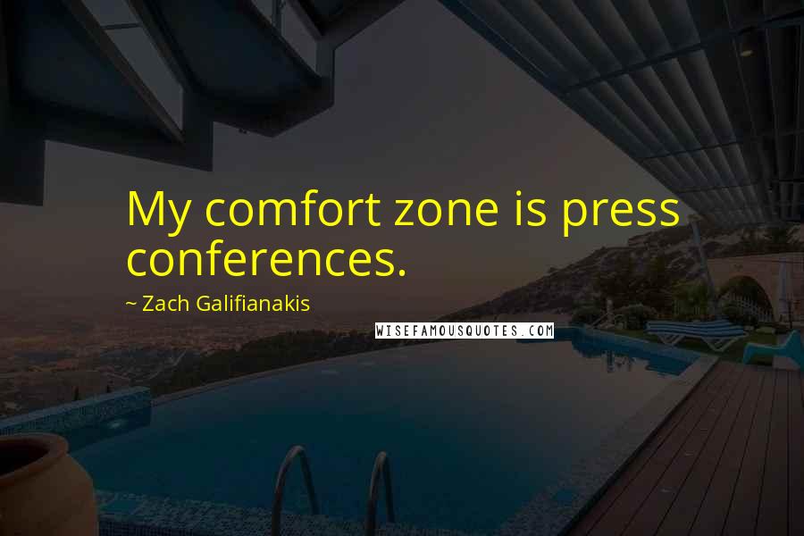 Zach Galifianakis Quotes: My comfort zone is press conferences.