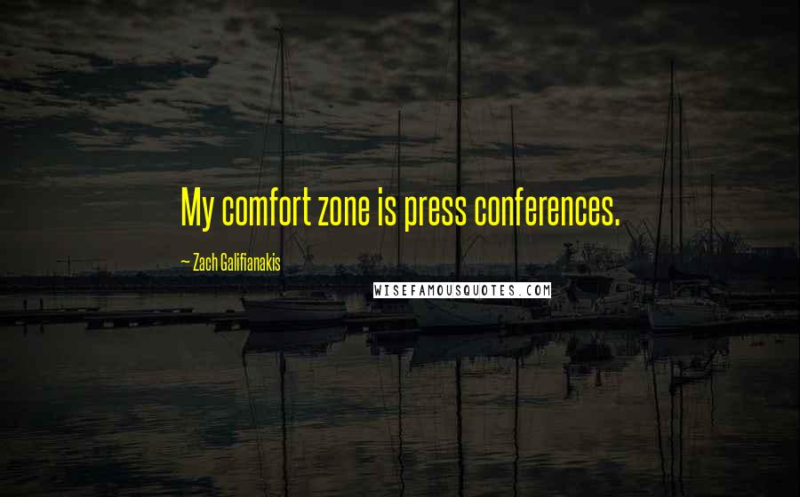 Zach Galifianakis Quotes: My comfort zone is press conferences.