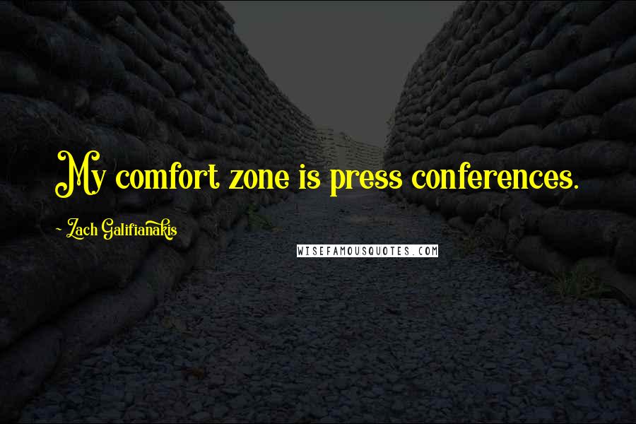 Zach Galifianakis Quotes: My comfort zone is press conferences.